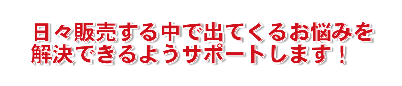 日々販売する中で出てくるお悩みを解決できるようサポートします!