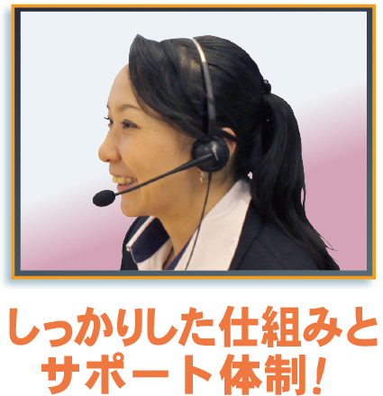 しっかりした仕組みとサポート体制!