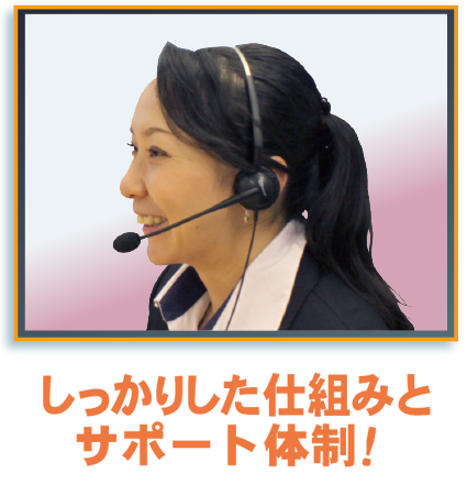 しっかりした仕組みとサポート体制!